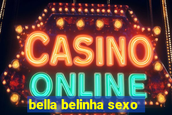 bella belinha sexo